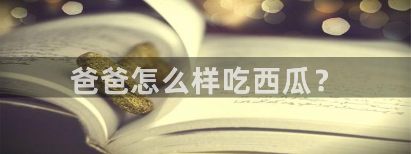 51吃瓜今日吃瓜入口:爸爸怎么样吃西瓜?
