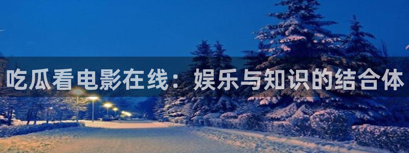 吃瓜事件：吃瓜看电影在线：娱乐与知识的结合体