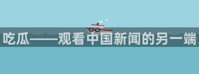 吃瓜吃到自己头上：吃瓜——观看中国新闻的另一端