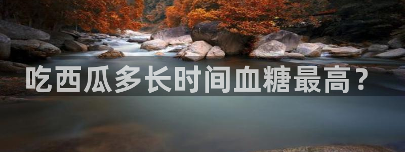 51热门大瓜今日吃瓜:吃西瓜多长时间血糖最高?