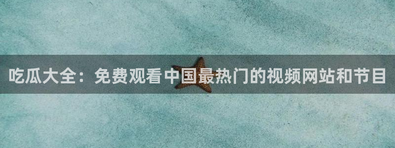 黑料：吃瓜大全：免费观看中国最热门的视频网站和节目