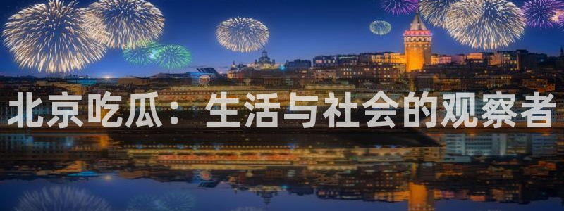 长生武道:从九龙夺嫡开始吃瓜:北京吃瓜:生活与社会的观察者