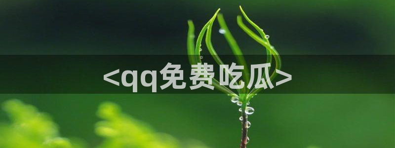 吃瓜吃到自己的死讯：<qq免费吃瓜>