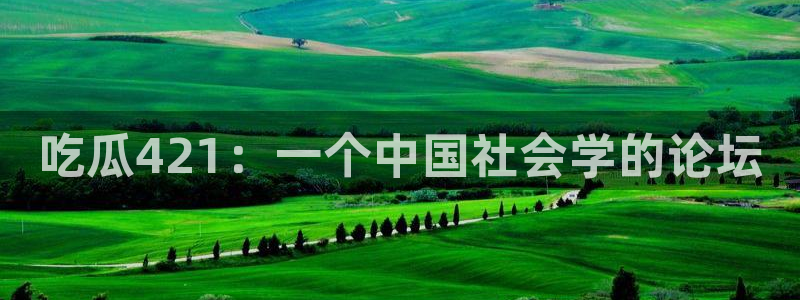 51cg吃瓜今日吃瓜热门大瓜：吃瓜421：一个中国社会学的论坛