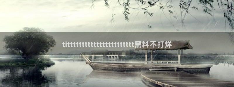 吃瓜网 今日吃瓜 热门大瓜:tittttttttttttttttttttttt黑料不打烊