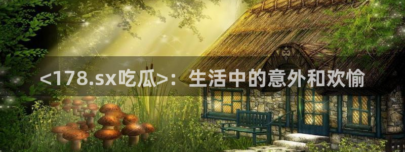 吃瓜事件：<178.sx吃瓜>：生活中的意外和欢愉