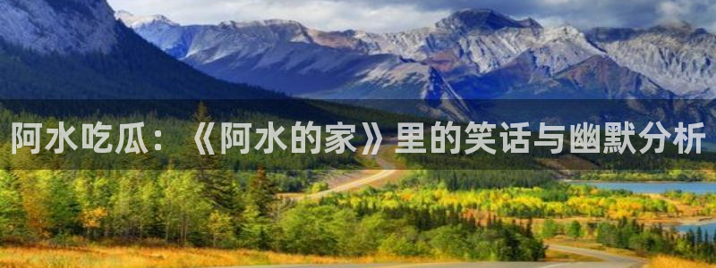 51吃瓜安卓下载：阿水吃瓜：《阿水的家》里的笑话与幽默分析