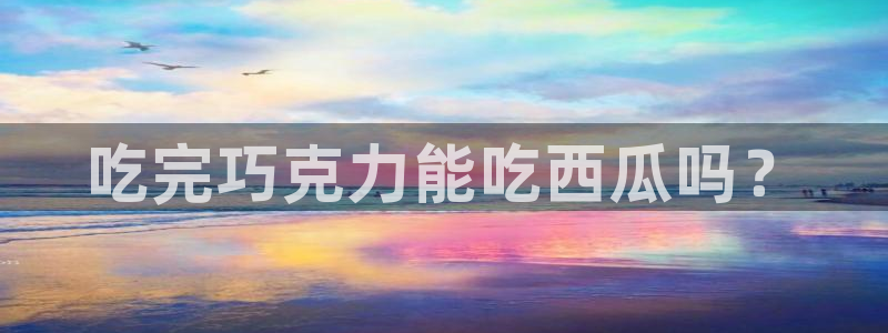 高血糖可以吃贝贝瓜吗：吃完巧克力能吃西瓜吗？