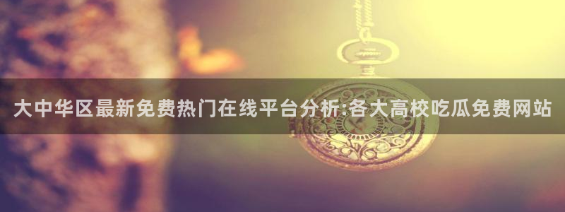 51cg今日吃瓜热门大瓜:大中华区最新免费热门在线平台分析:各大高校吃瓜免费网站