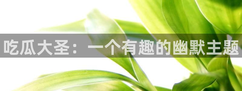 吃瓜吃瓜:吃瓜大圣:一个有趣的幽默主题
