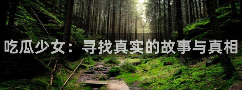 吃瓜爆料网不打烊回家：吃瓜少女：寻找真实的故事与真相