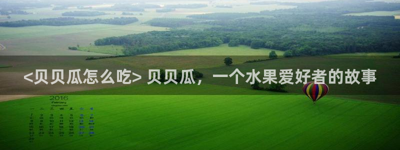 51吃瓜网ccgg:<贝贝瓜怎么吃> 贝贝瓜,一个水果爱好者的故事