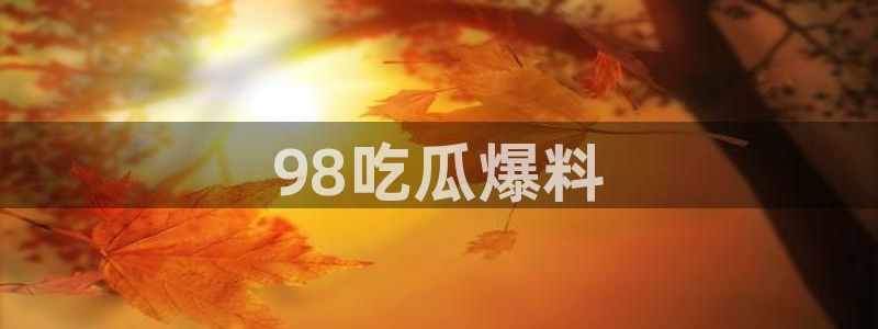 脆瓜尽量少吃最好不吃：98吃瓜爆料