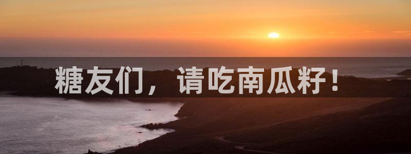58吃瓜今日吃瓜入口:糖友们,请吃南瓜籽!
