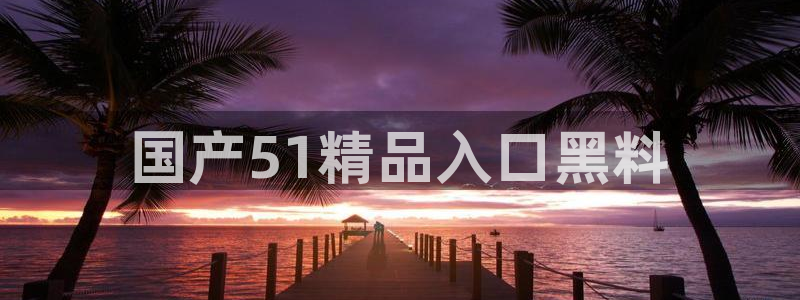 51吃瓜今日吃瓜莫里秀:国产51精品入口黑料