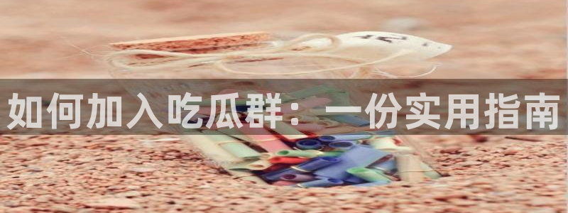 吃瓜吃到自己死讯:如何加入吃瓜群:一份实用指南