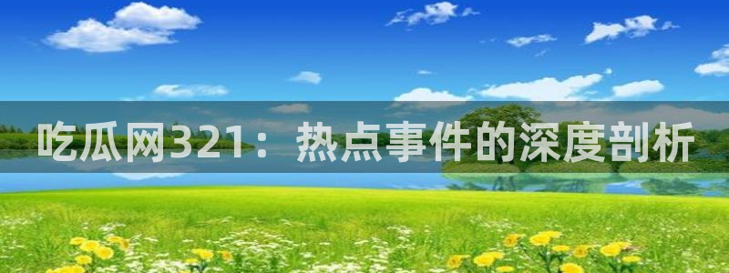 吃瓜网是全网更新最快:吃瓜网321:热点事件的深度剖析