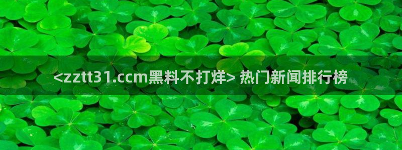 51今日吃瓜热门大瓜入口:<zztt31.ccm黑料不打烊> 热门新闻排行榜