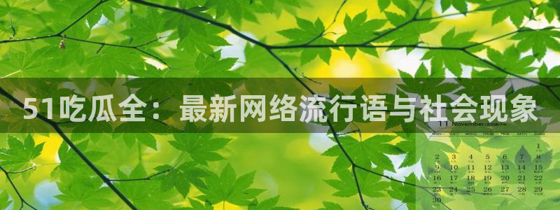 51热门大瓜今日吃瓜:51吃瓜全:最新网络流行语与社会现象