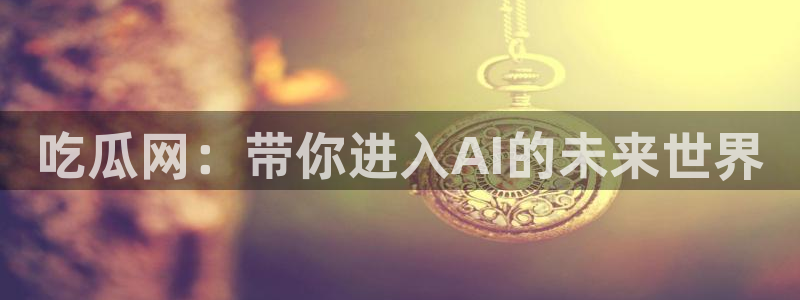 吃瓜胃酸怎么办:吃瓜网:带你进入AI的未来世界